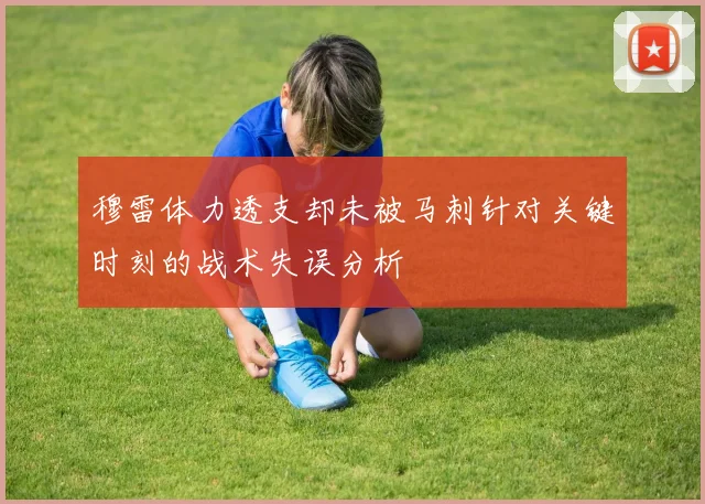 穆雷体力透支却未被马刺针对关键时刻的战术失误分析
