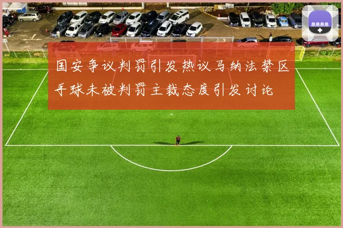 国安争议判罚引发热议马纳法禁区手球未被判罚主裁态度引发讨论