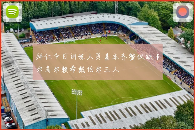 拜仁今日训练人员基本齐整仅缺卡尔乌尔赖希戴伯尔三人